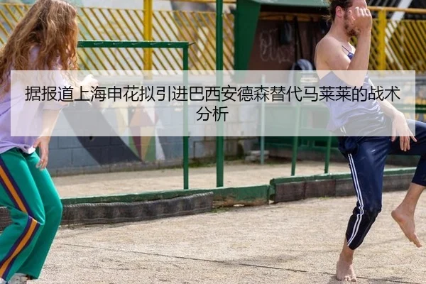 据报道上海申花拟引进巴西安德森替代马莱莱的战术分析